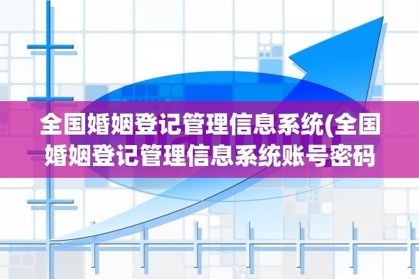 全国婚姻登记管理信息系统(全国婚姻登记管理信息系统账号密码)