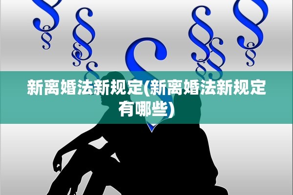 新离婚法新规定(新离婚法新规定有哪些)