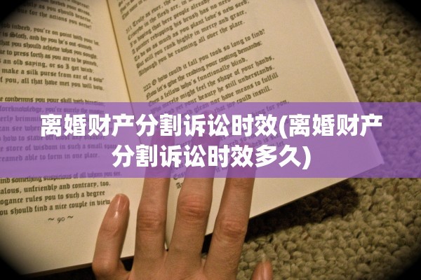离婚财产分割诉讼时效(离婚财产分割诉讼时效多久)