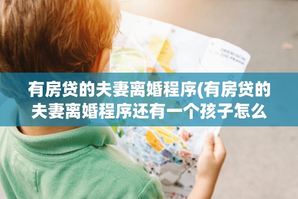 有房贷的夫妻离婚程序(有房贷的夫妻离婚程序还有一个孩子怎么办)