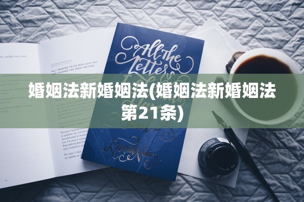 婚姻法新婚姻法(婚姻法新婚姻法第21条)