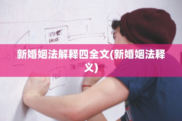 新婚姻法解释四全文(新婚姻法释义)