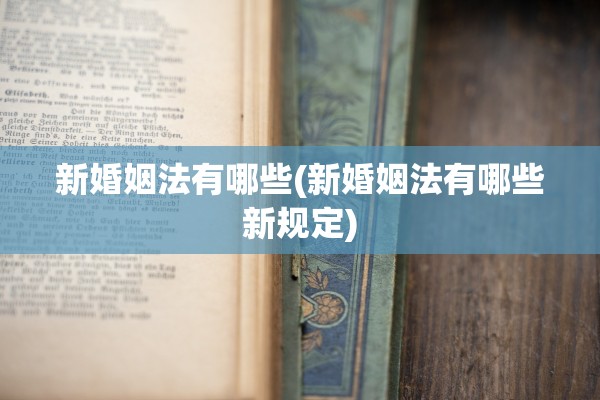 新婚姻法有哪些(新婚姻法有哪些新规定)