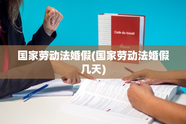 国家劳动法婚假(国家劳动法婚假几天)