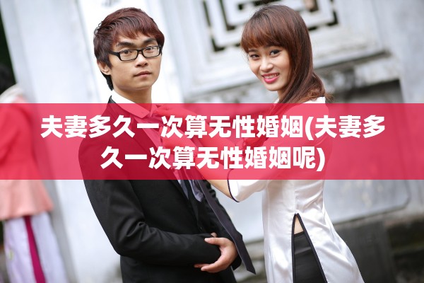 夫妻多久一次算无性婚姻(夫妻多久一次算无性婚姻呢)