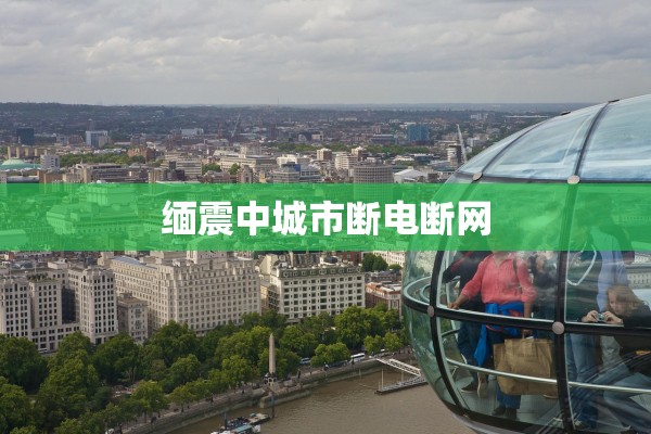 缅震中城市断电断网