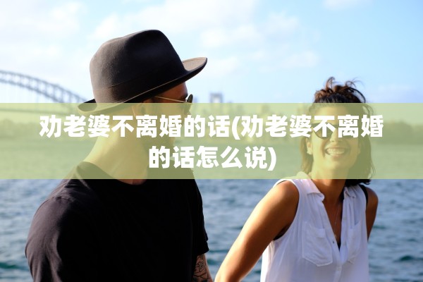 劝老婆不离婚的话(劝老婆不离婚的话怎么说)