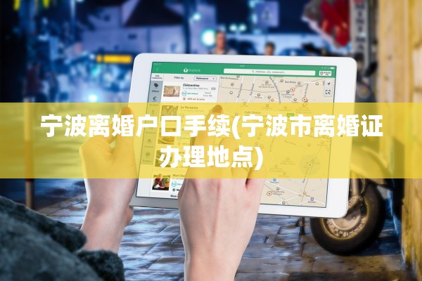 宁波离婚户口手续(宁波市离婚证办理地点)