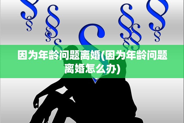 因为年龄问题离婚(因为年龄问题离婚怎么办)