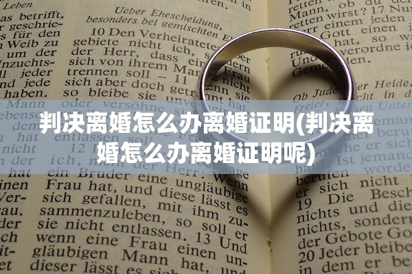 判决离婚怎么办离婚证明(判决离婚怎么办离婚证明呢)
