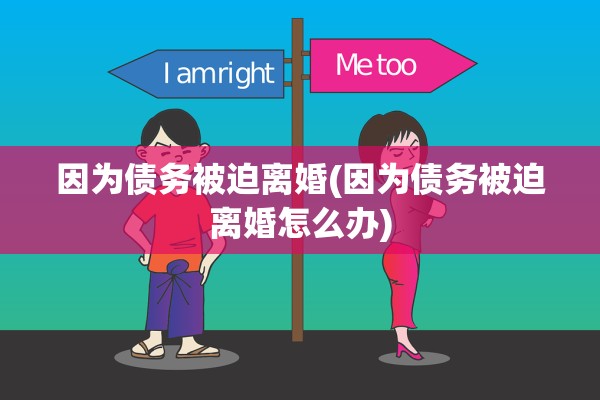 因为债务被迫离婚(因为债务被迫离婚怎么办)