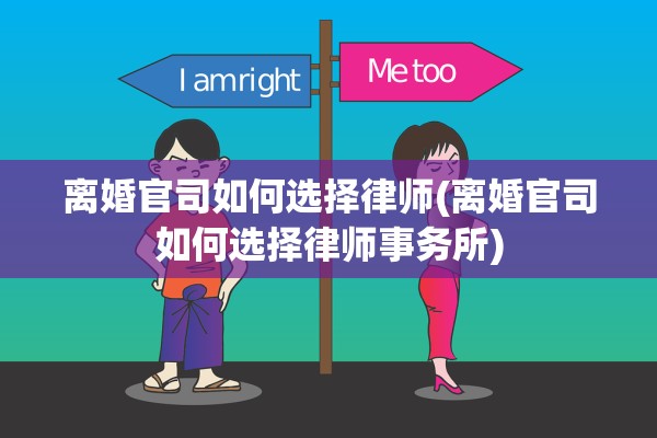 离婚官司如何选择律师(离婚官司如何选择律师事务所)