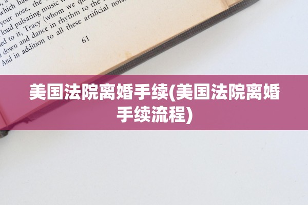 美国法院离婚手续(美国法院离婚手续流程)