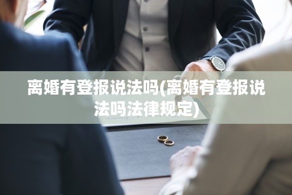 离婚有登报说法吗(离婚有登报说法吗法律规定)