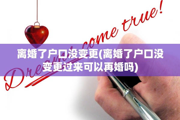 离婚了户口没变更(离婚了户口没变更过来可以再婚吗)