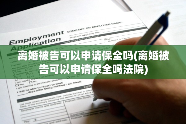 离婚被告可以申请保全吗(离婚被告可以申请保全吗法院)