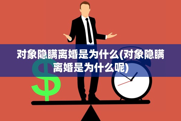 对象隐瞒离婚是为什么(对象隐瞒离婚是为什么呢)