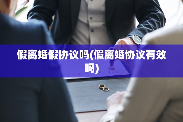 假离婚假协议吗(假离婚协议有效吗)