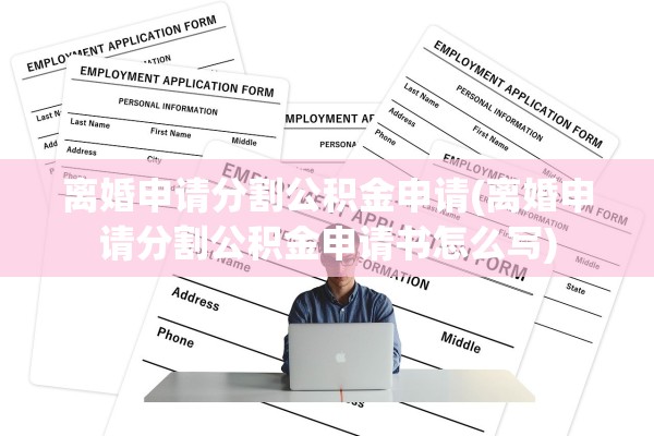 离婚申请分割公积金申请(离婚申请分割公积金申请书怎么写)