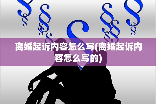 离婚起诉内容怎么写(离婚起诉内容怎么写的)