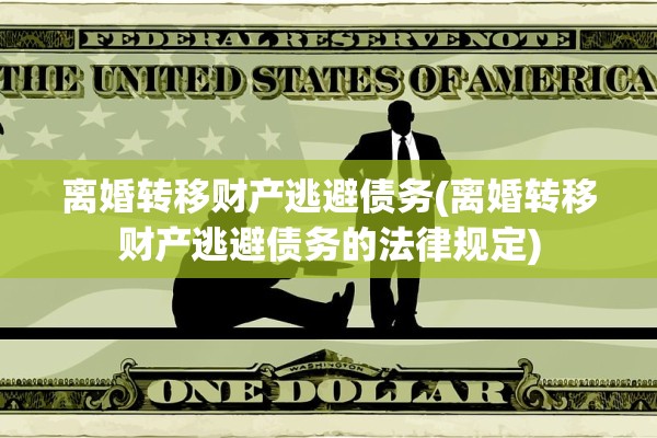 离婚转移财产逃避债务(离婚转移财产逃避债务的法律规定)