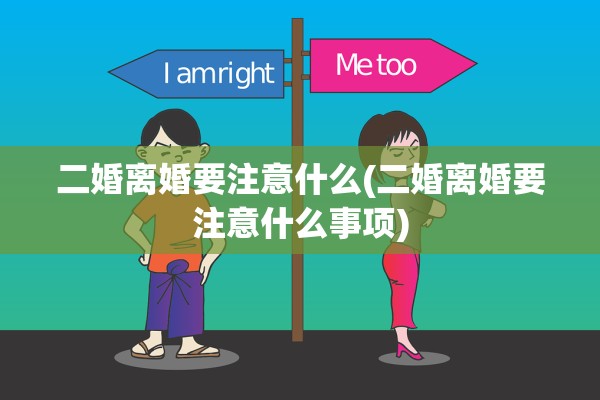 二婚离婚要注意什么(二婚离婚要注意什么事项)