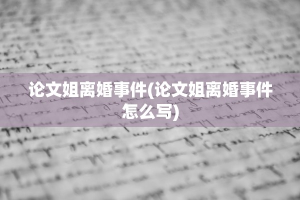 论文姐离婚事件(论文姐离婚事件怎么写)
