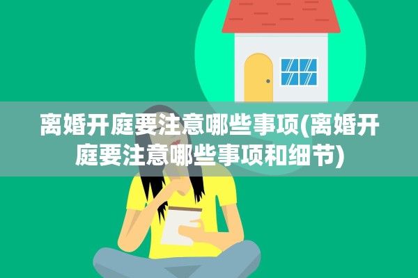 离婚开庭要注意哪些事项(离婚开庭要注意哪些事项和细节)