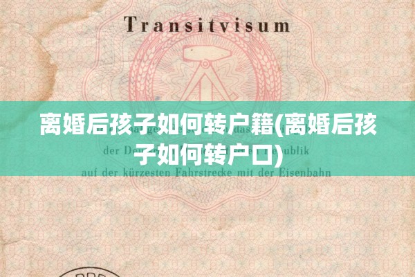 离婚后孩子如何转户籍(离婚后孩子如何转户口)