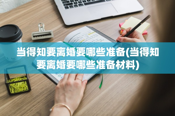 当得知要离婚要哪些准备(当得知要离婚要哪些准备材料)