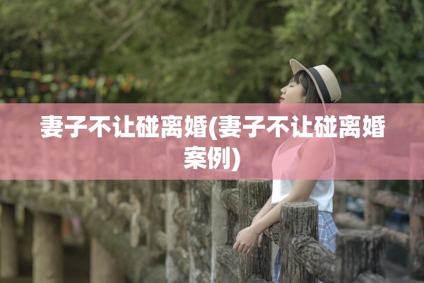 妻子不让碰离婚(妻子不让碰离婚案例)