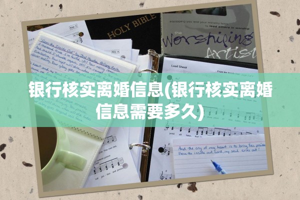 银行核实离婚信息(银行核实离婚信息需要多久)