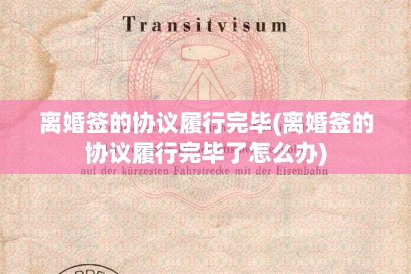 离婚签的协议履行完毕(离婚签的协议履行完毕了怎么办)