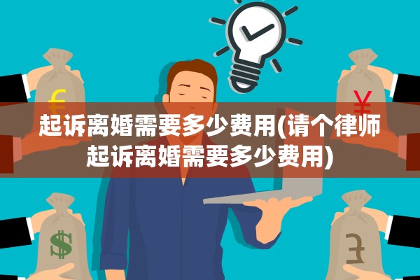 起诉离婚需要多少费用(请个律师起诉离婚需要多少费用)