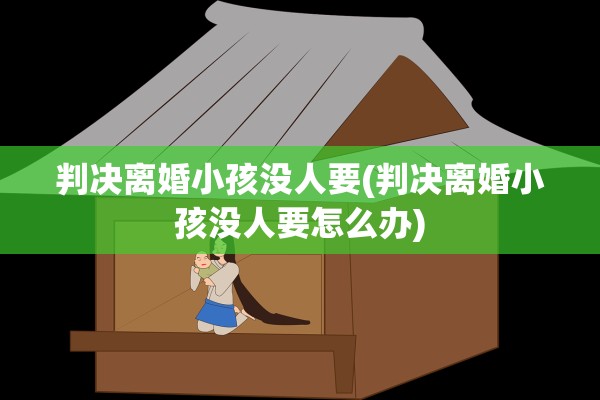 判决离婚小孩没人要(判决离婚小孩没人要怎么办)