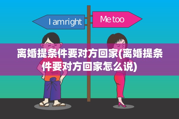 离婚提条件要对方回家(离婚提条件要对方回家怎么说)