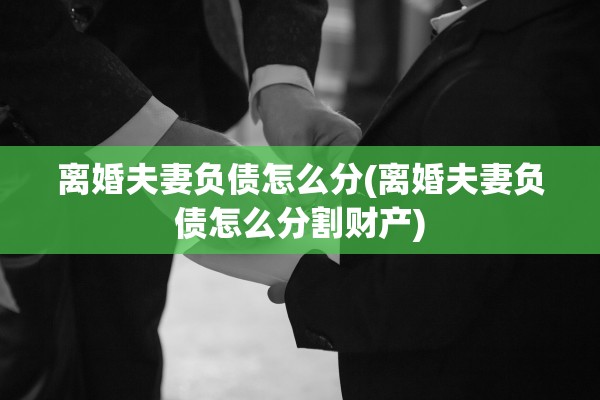 离婚夫妻负债怎么分(离婚夫妻负债怎么分割财产)