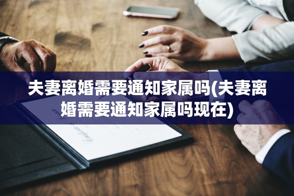 夫妻离婚需要通知家属吗(夫妻离婚需要通知家属吗现在)
