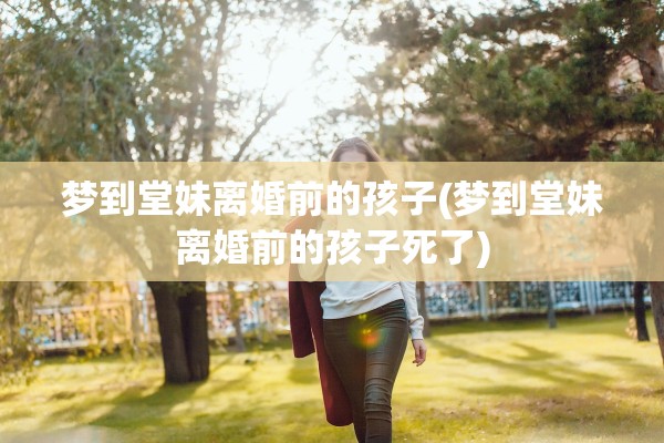 梦到堂妹离婚前的孩子(梦到堂妹离婚前的孩子死了)