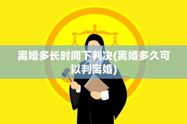 离婚多长时间下判决(离婚多久可以判离婚)