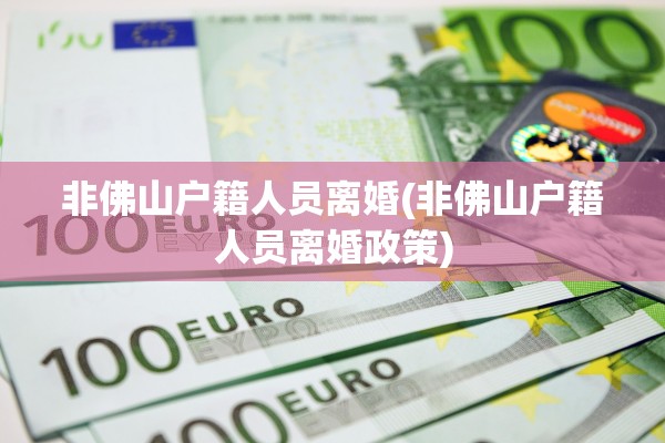 非佛山户籍人员离婚(非佛山户籍人员离婚政策)