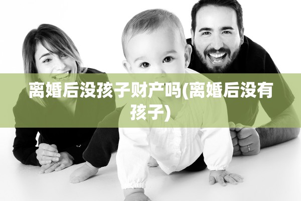 离婚后没孩子财产吗(离婚后没有孩子)