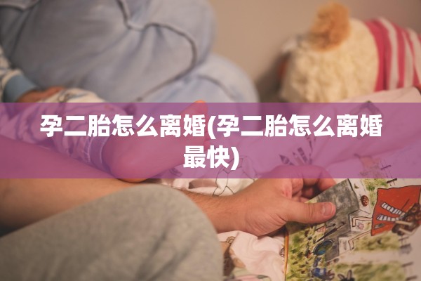 孕二胎怎么离婚(孕二胎怎么离婚最快)