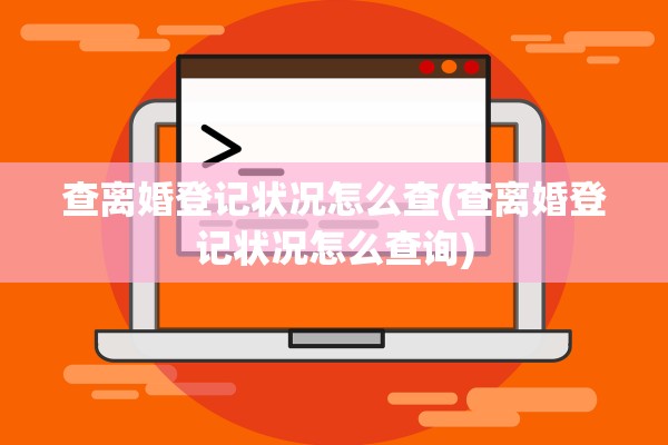 查离婚登记状况怎么查(查离婚登记状况怎么查询)
