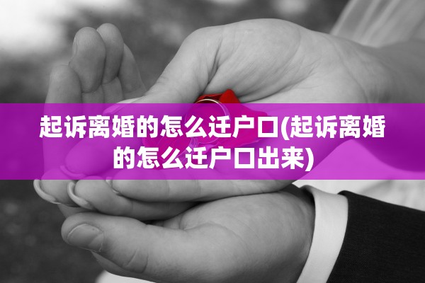 起诉离婚的怎么迁户口(起诉离婚的怎么迁户口出来)