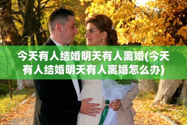 今天有人结婚明天有人离婚(今天有人结婚明天有人离婚怎么办)