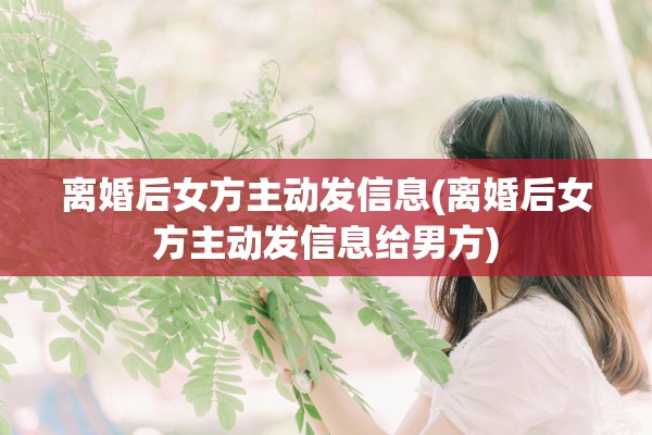 离婚后女方主动发信息(离婚后女方主动发信息给男方)