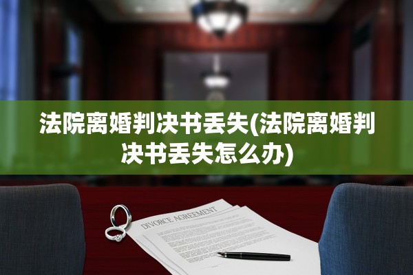 法院离婚判决书丢失(法院离婚判决书丢失怎么办)