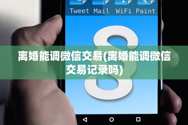 离婚能调微信交易(离婚能调微信交易记录吗)
