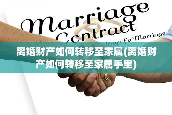 离婚财产如何转移至家属(离婚财产如何转移至家属手里)